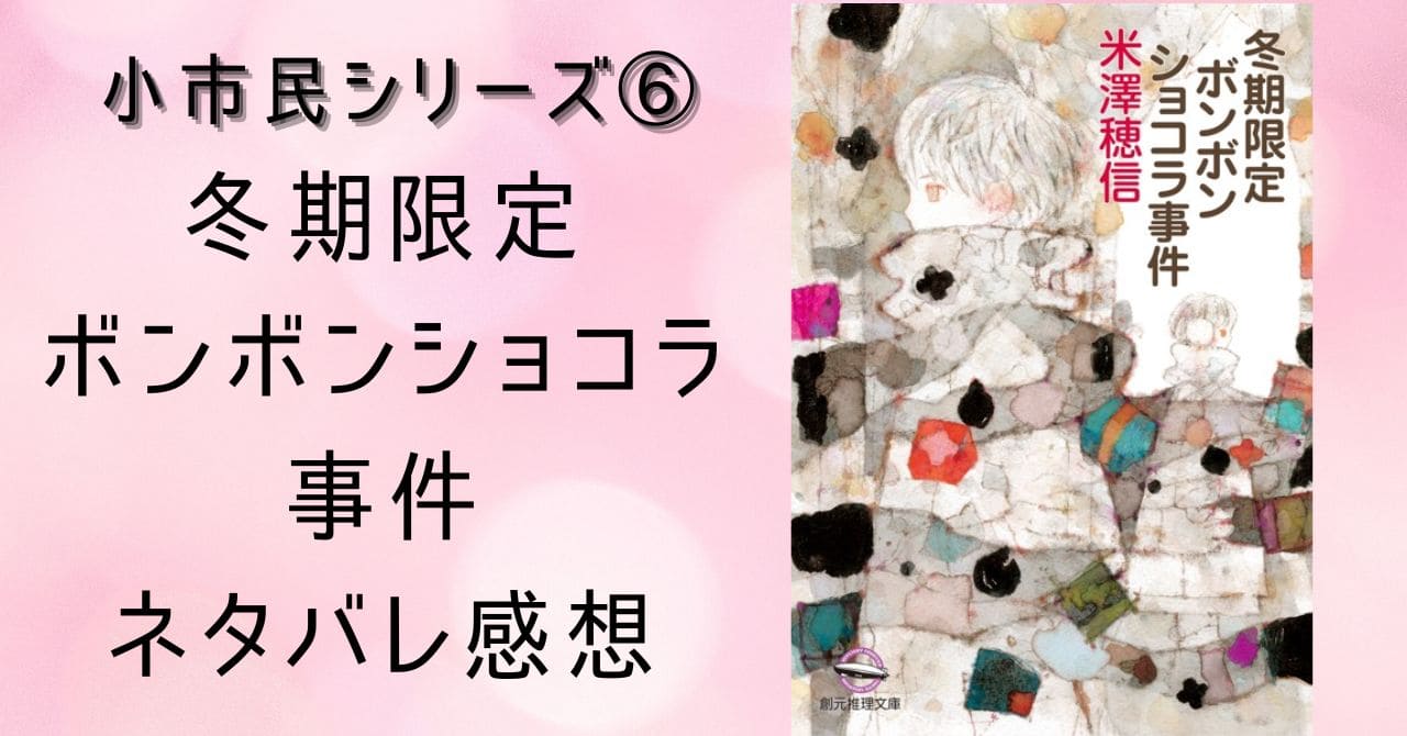 冬期限定ボンボンショコラ事件｜ネタバレ感想【小市民シリーズ⑥】ついに完結！