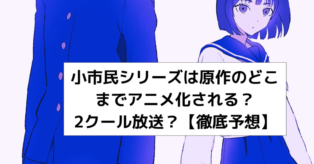 小市民シリーズは原作のどこまでアニメ化される？2クール放送？【徹底予想】