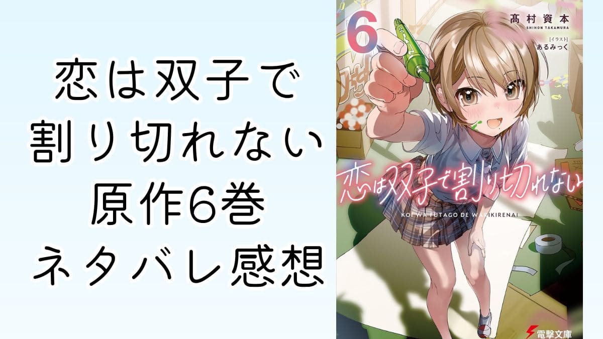 恋は双子で割り切れない｜6巻ネタバレ感想【原作最新刊】ふたきれ