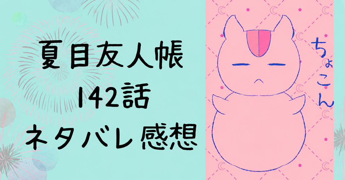 夏目友人帳142話ネタバレ感想｜その匣とどめるなかれ⑥26/9月号